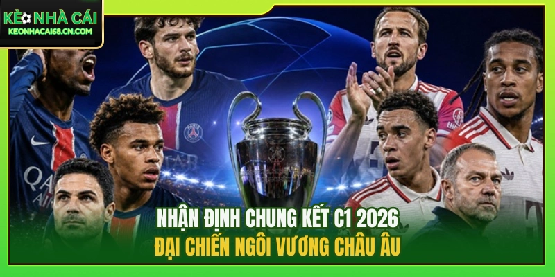 Nhận Định Chung Kết C1 2026: Đại Chiến Ngôi Vương Châu Âu 4 Nhận Định Chung Kết C1 2026: Đại Chiến Ngôi Vương Châu Âu